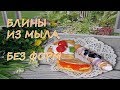 Блины из мыла 3D / Мыло БЕЗ формы / Масленница