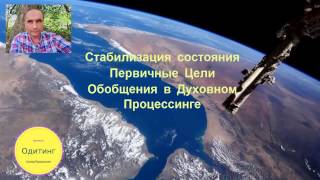 Стабилизация Состояния, Первичные Цели и Обобщения в Духовном Процессинге Стабилизация Состояния, Первичные Цели и Обобщения в Духовном Процессинге