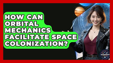 How Can Orbital Mechanics Facilitate Space Colonization? - Astronomy Made Simple