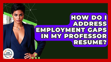 How Do I Address Employment Gaps In My Professor Resume? - Job Success Network