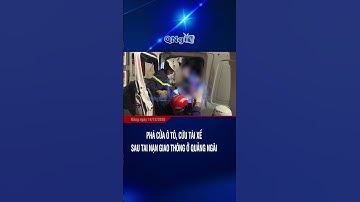 Phá cửa ô tô, cứu tài xế sau tai nạn giao thông ở Quảng Ngãi