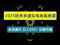2025年拼多多虚拟电商系统课，多店操作，轻松日入500+