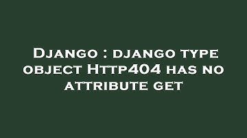 Django : django type object Http404 has no attribute get