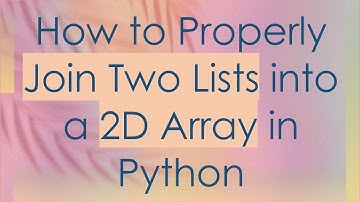 How to Properly Join Two Lists into a 2D Array in Python
