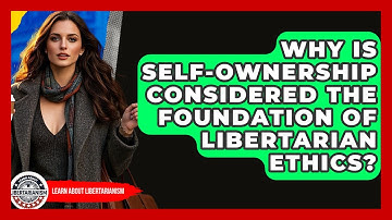 Why Is Self-ownership Considered The Foundation Of Libertarian Ethics? - Learn About Libertarianism