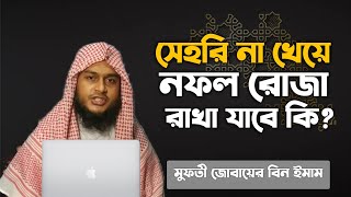 সেহরি না খেয়ে নফল রোজা রাখা যাবে কি | sehri na kheye nofol roja rakha jabe ki? Zubayer Bin Emam zbe