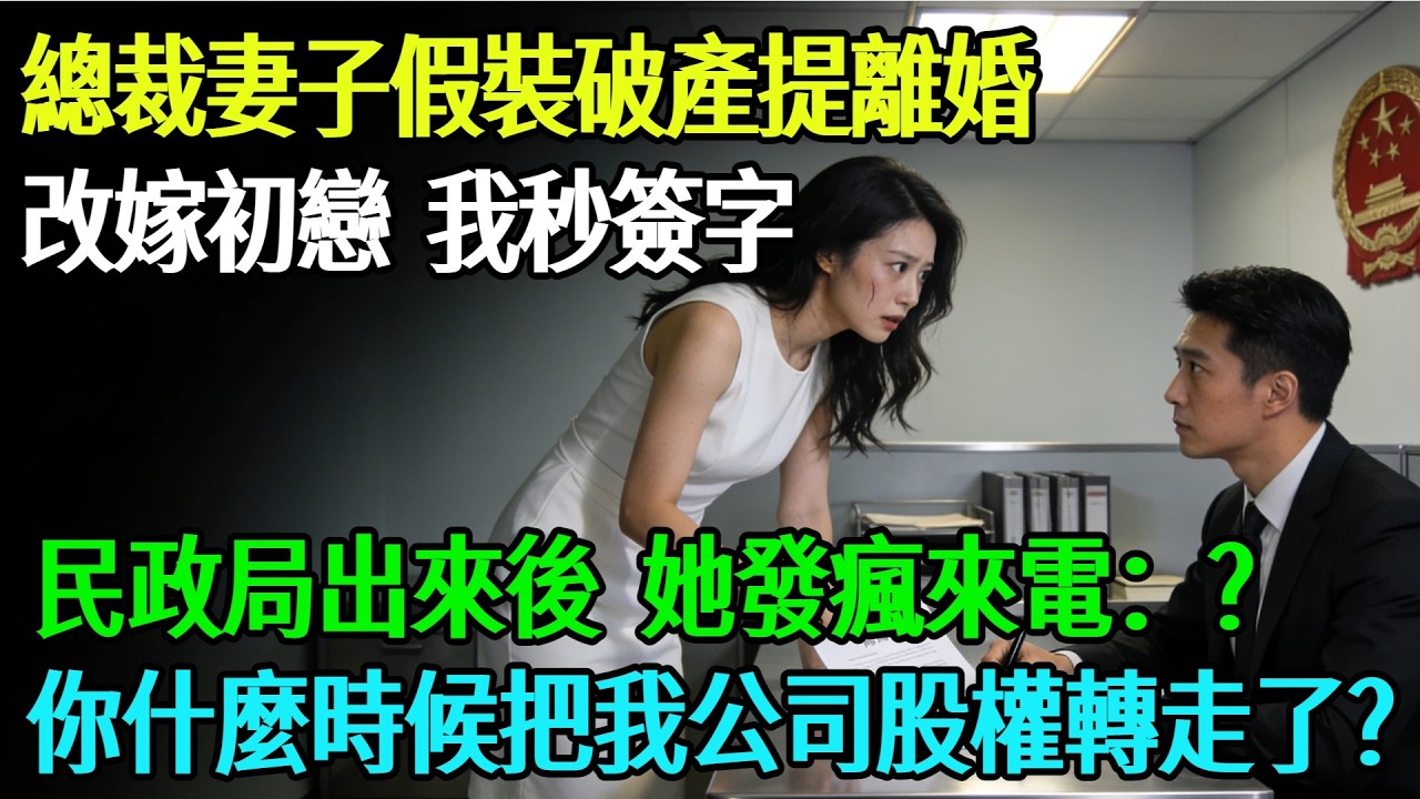 【完結】總裁妻子假裝破產提離婚改嫁初戀，我秒簽字，民政局出來後，她發瘋來電：你什麼時候把我公司的股權轉走了？#奇聞#故事#完結文