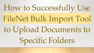 How to Successfully Use FileNet Bulk Import Tool to Upload Documents to Specific Folders