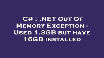 C# : .NET Out Of Memory Exception - Used 1.3GB but have 16GB installed