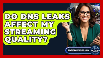 Do DNS Leaks Affect My Streaming Quality? - NextGen Viewing and Audio