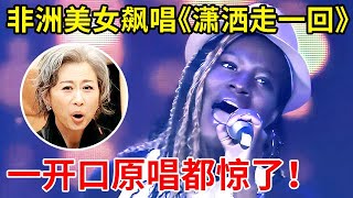 非洲美女演唱《潇洒走一回》,堪比原唱再现!一开嗓震惊全场【家有小明星】