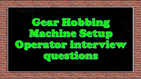 Gear Hobbing Machine Setup Operator interview questions