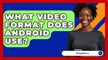 What Video Format Does Android Use? - Be App Savvy