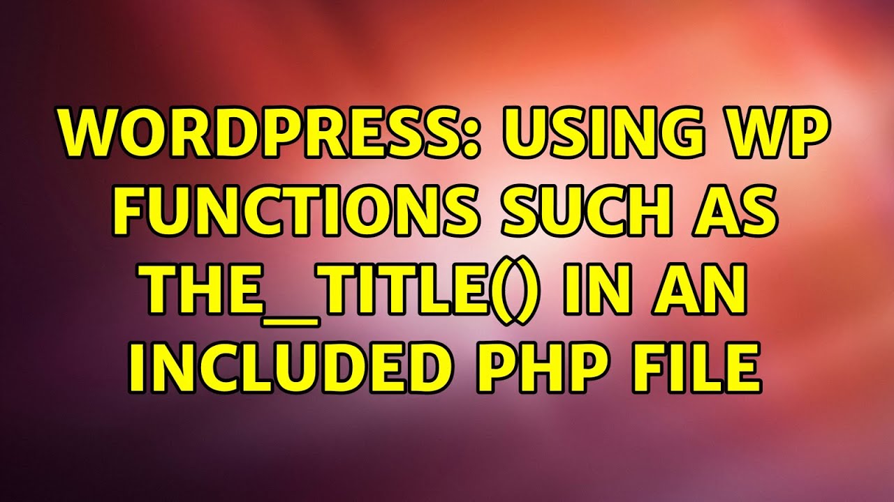 Wordpress: Using WP functions such as the_title() in an included php ...