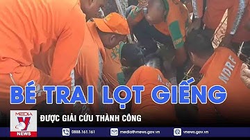 Ấn Độ giải cứu thành công bé trai 3 tuổi rơi xuống giếng sâu 30 m - VNEWS