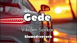 Gede || Lo-fi || Vikram Sarkar || SlowedXreverb Song ||
