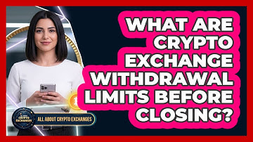What Are Crypto Exchange Withdrawal Limits Before Closing?