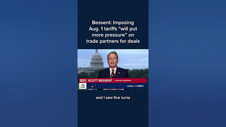 Bessent: Imposing Aug. 1 tariffs 'will put more pressure' on trade partners for deals