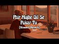 Phir Mujhe Dil Se Pukar Tu (Slowed+Reverb) | Mohit Gaur Mp3 Song