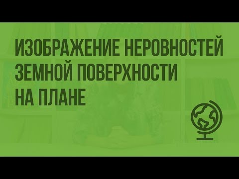 Изображение неровностей земной поверхности на плане. Видеоурок по географии 5 класс