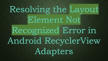 Resolving the Layout Element Not Recognized Error in Android RecyclerView Adapters