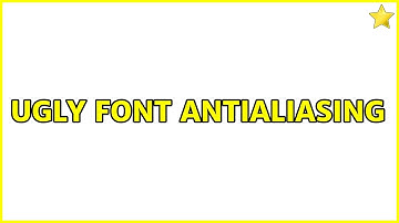 Ugly font antialiasing (4 Solutions!!)