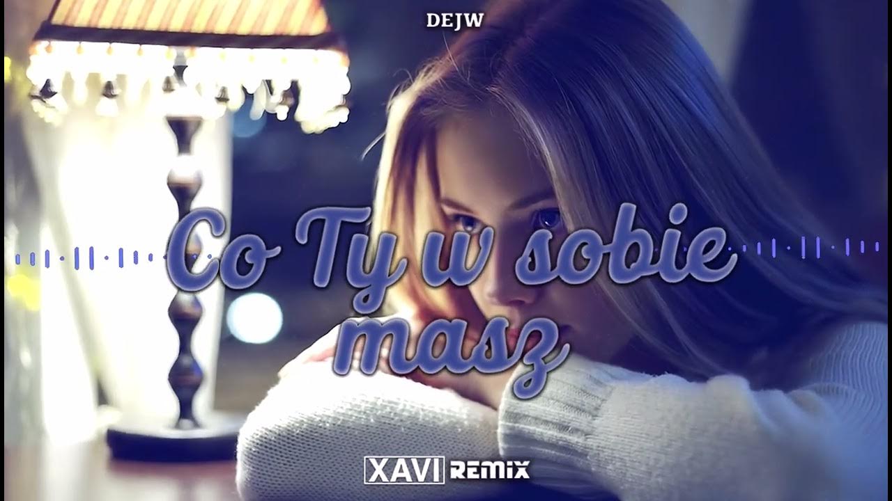 Piosenka Co Ty W Sobie Masz DEJW - Co Ty w sobie masz (XAVI REMIX) - YouTube