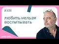 Любить нельзя воспитывать, выпуск #308 18.07.2023