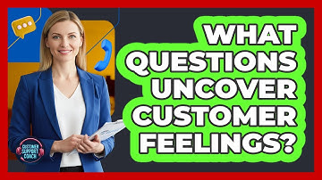 What Questions Uncover Customer Feelings?