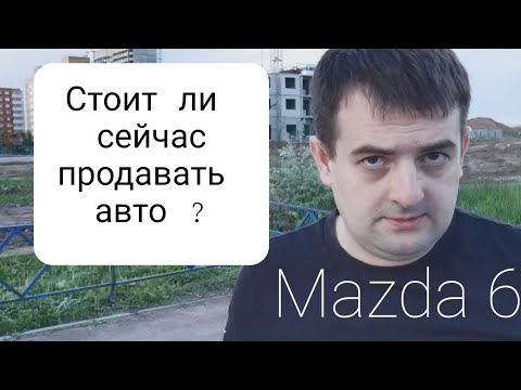 Mazda6 или стоит ли сейчас продавать машину
