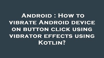 Android : How to vibrate Android device on button click using vibrator effects using Kotlin?