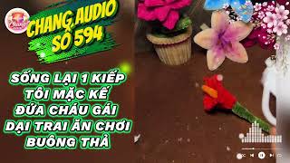 CHANG AUDIO SỐ 594 || SỐNG LẠI 1 KIẾP TÔI MẶC KẾ ĐỨA CHÁU GÁI DẠI || DIY || AUDIO
