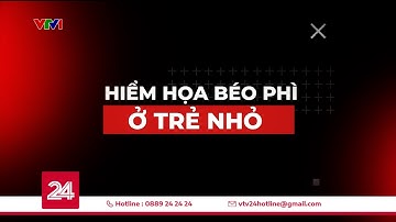 Tiêu điểm: Hiểm họa béo phì ở trẻ nhỏ | VTV24