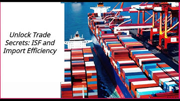 Unlock Trade Secrets: ISF and Import Efficiency