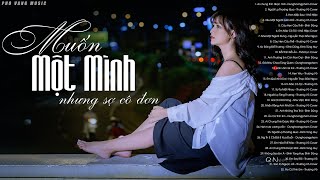 Đôi Khi Muốn Một Mình Nhưng Lại Sợ Cô Đơn - 100 Bài Nhạc Trẻ Tâm Trạng Không Nên Nghe Một Mình