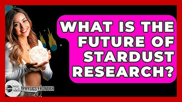 What Is The Future Of Stardust Research? - Physics Frontier