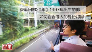 香港回歸20年》1997年出生的他，如何看香港人的身份認同｜封面故事摘要