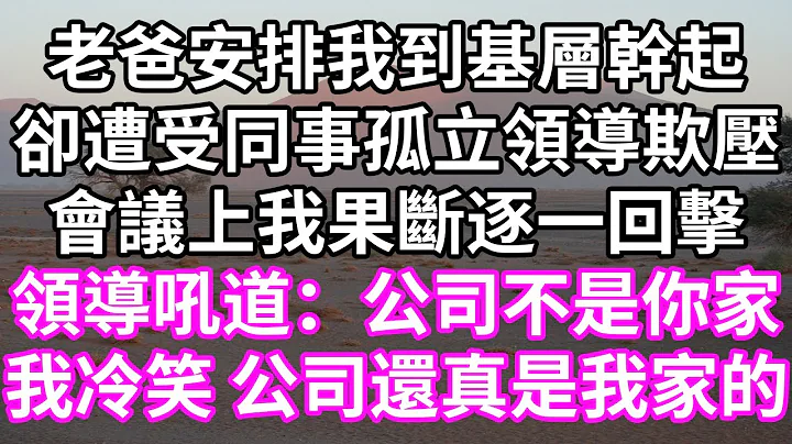 老爸安排我到基層幹起！卻遭受同事孤立領導欺壓！會議上我果斷逐一回擊！領導吼道：公司不是你家！我冷笑 公司還真是我家的！#為人處世 #幸福人生#為人處世 #生活經驗 #情感故事#以房養老#婆媳故事 - 天天要聞