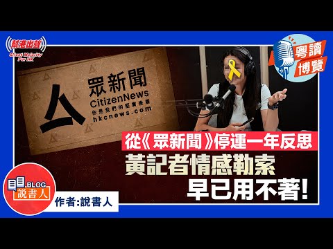 粵讀博覽《從《眾新聞》停運一年反思 黃記者情感勒索早已用不著！》作者：說書人