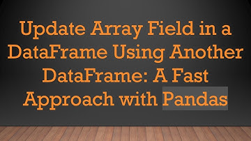 Update Array Field in a DataFrame Using Another DataFrame: A Fast Approach with Pandas
