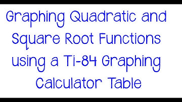 Graphing Quadratic and Square Root Functions Using a Ti-84 Graphing Calculator Table