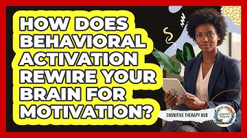 How Does Behavioral Activation Rewire Your Brain For Motivation? - Cognitive Therapy Hub
