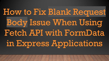 How to Fix Blank Request Body Issue When Using Fetch API with FormData in Express Applications