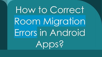 How to Correct Room Migration Errors in Android Apps?