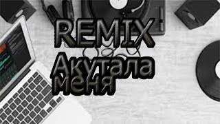 Акутала меня акутала(Remix)