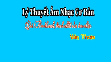 BÀI 1: TÌM HIỂU ÂM THANH VÀ CÁC THUỘC TÍNH TRONG ÂM NHẠC - LÍ THUYẾT ÂM NHẠC