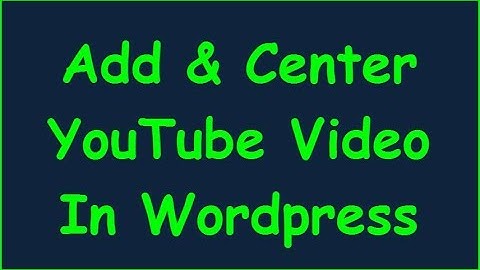 How To Add (Embed) and Center a YouTube Video in Wordpress
