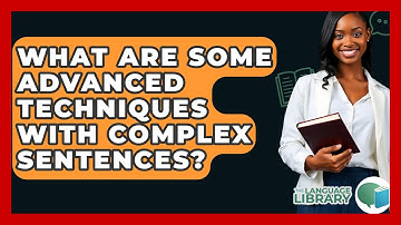 What Are Some Advanced Techniques With Complex Sentences? - The Language Library