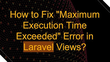 How to Fix "Maximum Execution Time Exceeded" Error in Laravel Views?