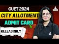 Cuet 2024 city allotment 2024  admit card date out  cuet 2024 admit card out cuet latest update